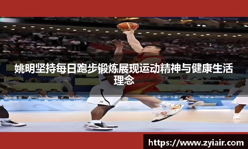 姚明坚持每日跑步锻炼展现运动精神与健康生活理念