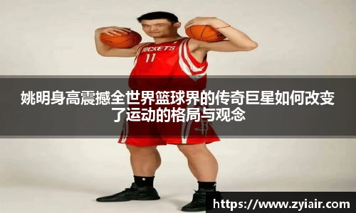 姚明身高震撼全世界篮球界的传奇巨星如何改变了运动的格局与观念