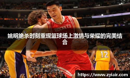 姚明绝杀时刻重现篮球场上激情与荣耀的完美结合