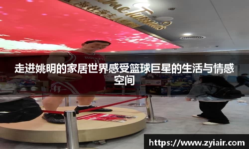 走进姚明的家居世界感受篮球巨星的生活与情感空间