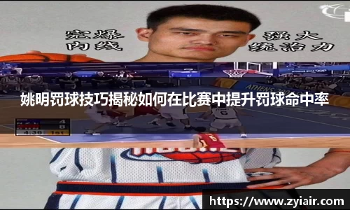 姚明罚球技巧揭秘如何在比赛中提升罚球命中率