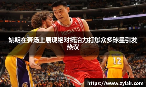 姚明在赛场上展现绝对统治力打爆众多球星引发热议