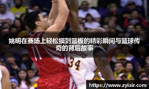 姚明在赛场上轻松摸到篮板的精彩瞬间与篮球传奇的背后故事